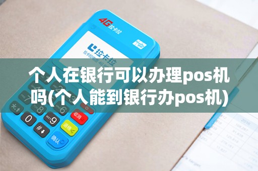 个人在银行可以办理pos机吗(个人能到银行办pos机)