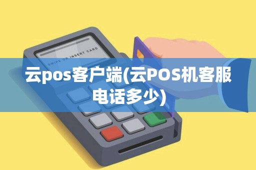 云pos客户端(云POS机客服电话多少)