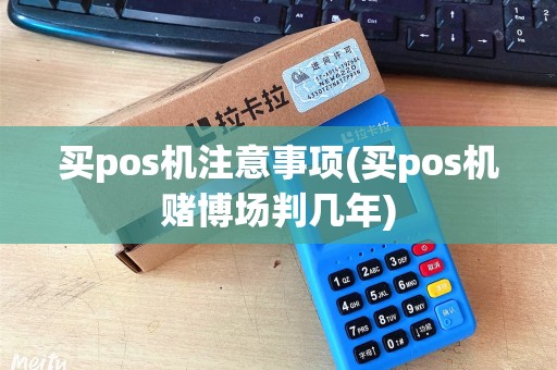 买pos机注意事项(买pos机赌博场判几年)