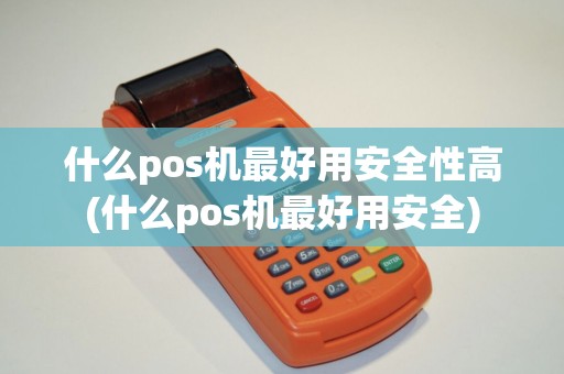 什么pos机最好用安全性高(什么pos机最好用安全)