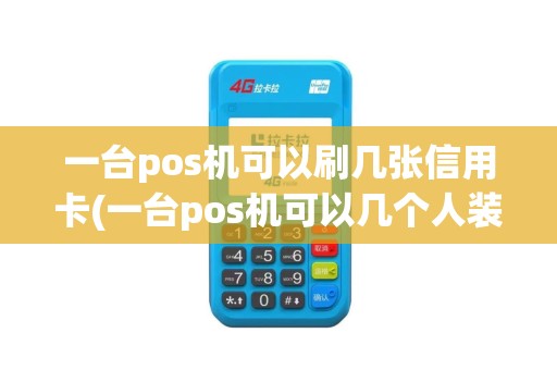 一台pos机可以刷几张信用卡(一台pos机可以几个人装)