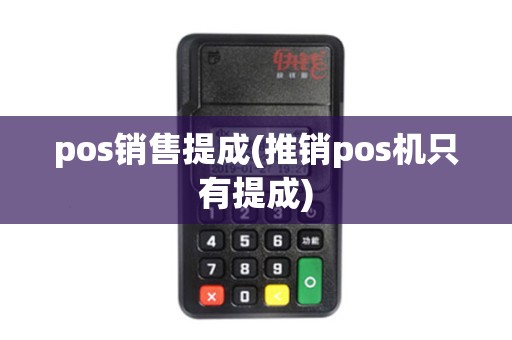 pos销售提成(推销pos机只有提成)