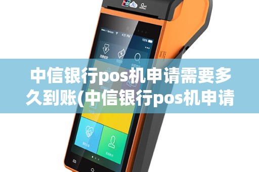 中信银行pos机申请需要多久到账(中信银行pos机申请需要多久)