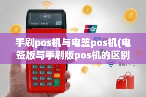 手刷pos机与电签pos机(电签版与手刷版pos机的区别)