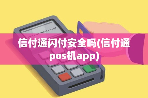 信付通闪付安全吗(信付通pos机app)