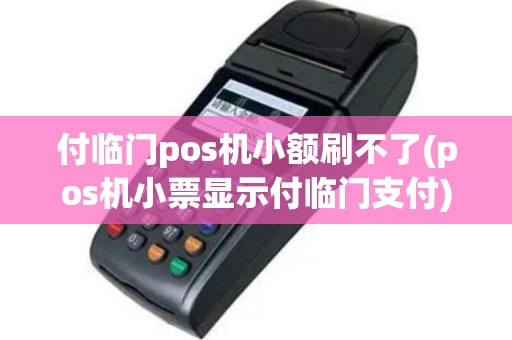 付临门pos机小额刷不了(pos机小票显示付临门支付)