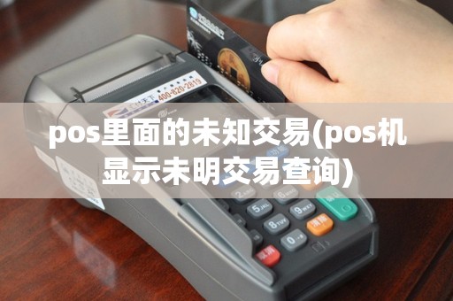 pos里面的未知交易(pos机显示未明交易查询)