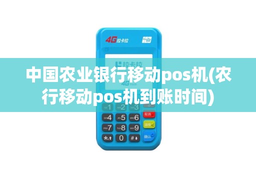 中国农业银行移动pos机(农行移动pos机到账时间)