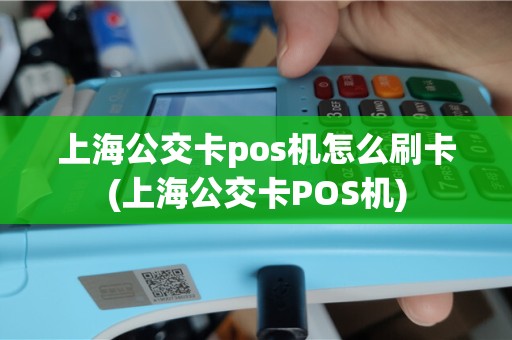 上海公交卡pos机怎么刷卡(上海公交卡POS机)