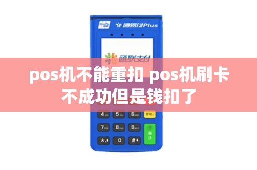 pos机不能重扣 pos机刷卡不成功但是钱扣了