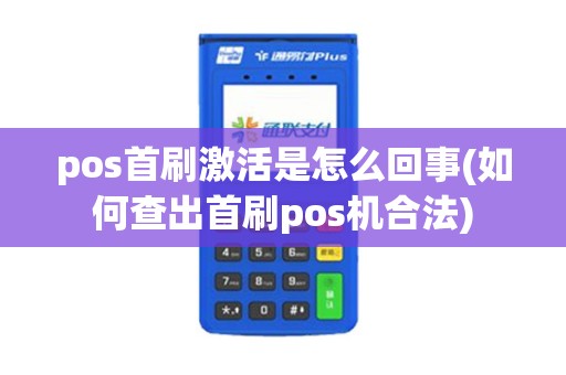 pos首刷激活是怎么回事(如何查出首刷pos机合法)