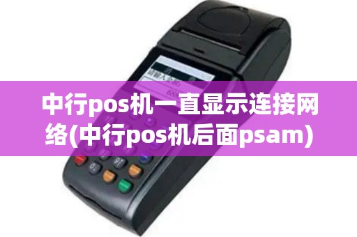 中行pos机一直显示连接网络(中行pos机后面psam)