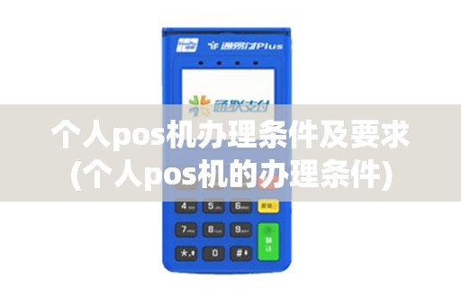 个人pos机办理条件及要求(个人pos机的办理条件)