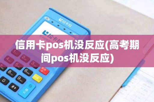 信用卡pos机没反应(高考期间pos机没反应)