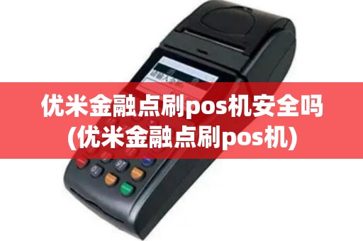 优米金融点刷pos机安全吗(优米金融点刷pos机)
