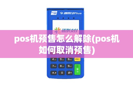 pos机预售怎么解除(pos机如何取消预售)