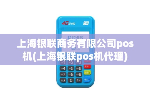 上海银联商务有限公司pos机(上海银联pos机代理)