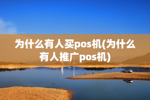 为什么有人买pos机(为什么有人推广pos机)