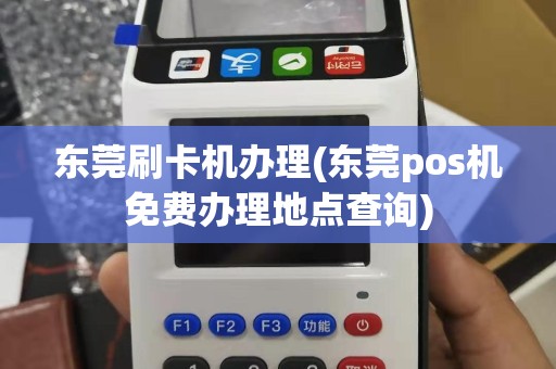 东莞刷卡机办理(东莞pos机免费办理地点查询)