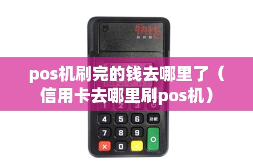 pos机刷完的钱去哪里了（信用卡去哪里刷pos机）