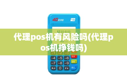 代理pos机有风险吗(代理pos机挣钱吗)