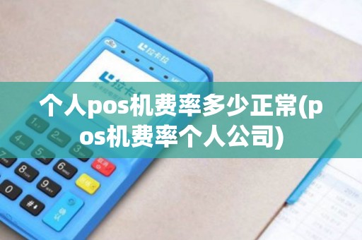 个人pos机费率多少正常(pos机费率个人公司)