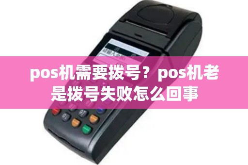 pos机需要拨号？pos机老是拨号失败怎么回事