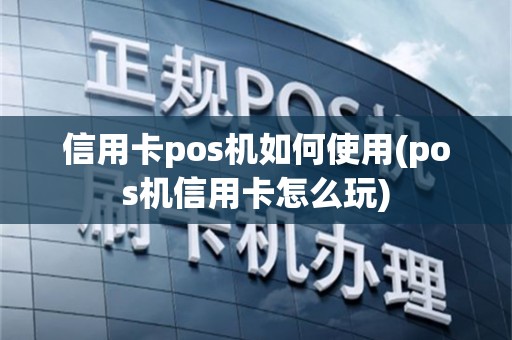 信用卡pos机如何使用(pos机信用卡怎么玩)