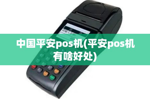 中国平安pos机(平安pos机有啥好处)