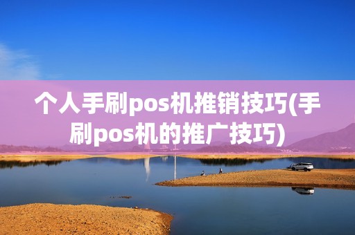 个人手刷pos机推销技巧(手刷pos机的推广技巧)
