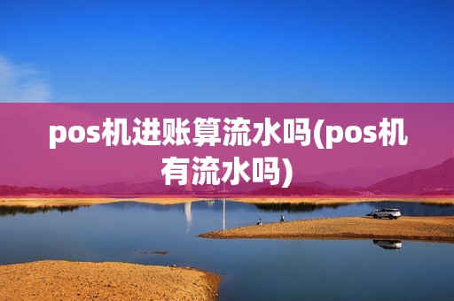 pos机进账算流水吗(pos机有流水吗)