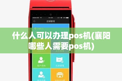 什么人可以办理pos机(襄阳哪些人需要pos机)