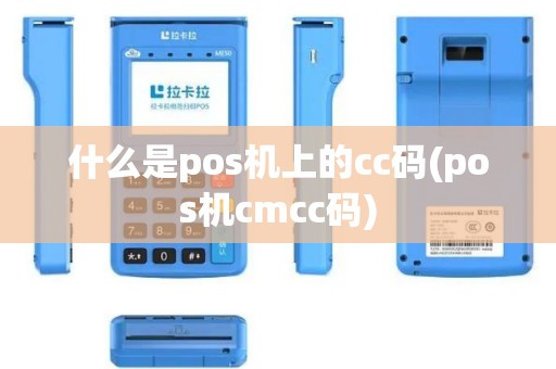 什么是pos机上的cc码(pos机cmcc码)