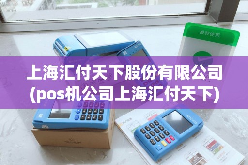 上海汇付天下股份有限公司(pos机公司上海汇付天下)
