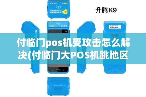 付临门pos机受攻击怎么解决(付临门大POS机跳地区)