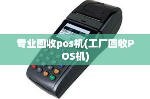 专业回收pos机(工厂回收POS机)