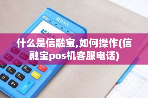 什么是信融宝,如何操作(信融宝pos机客服电话)
