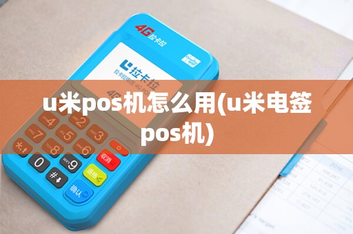 u米pos机怎么用(u米电签pos机)