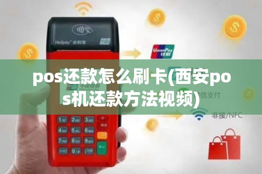 pos还款怎么刷卡(西安pos机还款方法视频)