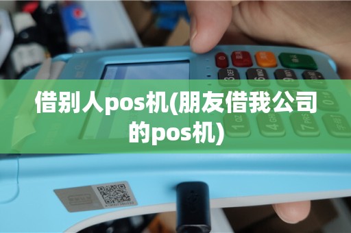 借别人pos机(朋友借我公司的pos机)