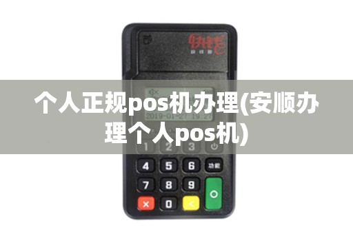 个人正规pos机办理(安顺办理个人pos机)