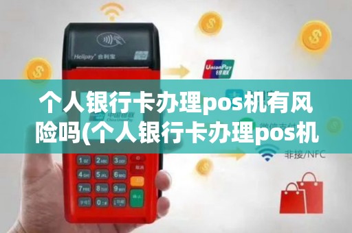 个人银行卡办理pos机有风险吗(个人银行卡办理pos机)