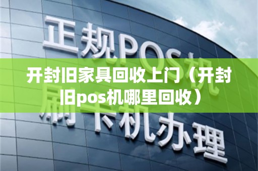 开封旧家具回收上门（开封旧pos机哪里回收）