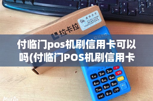 付临门pos机刷信用卡可以吗(付临门POS机刷信用卡)