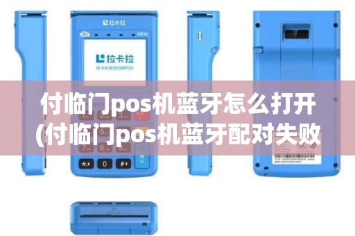 付临门pos机蓝牙怎么打开(付临门pos机蓝牙配对失败)