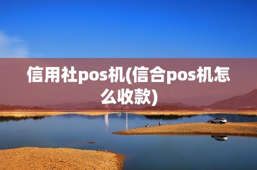信用社pos机(信合pos机怎么收款)