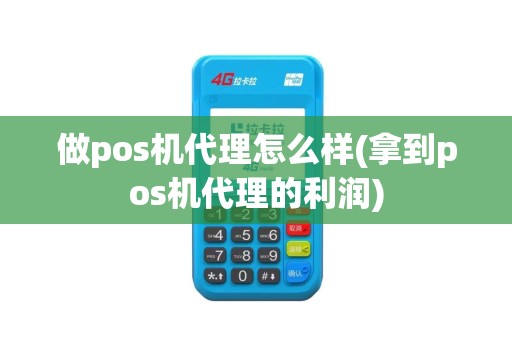 做pos机代理怎么样(拿到pos机代理的利润)