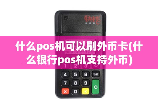 什么pos机可以刷外币卡(什么银行pos机支持外币)
