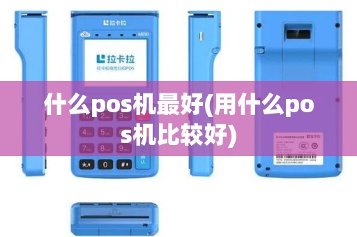 什么pos机最好(用什么pos机比较好)