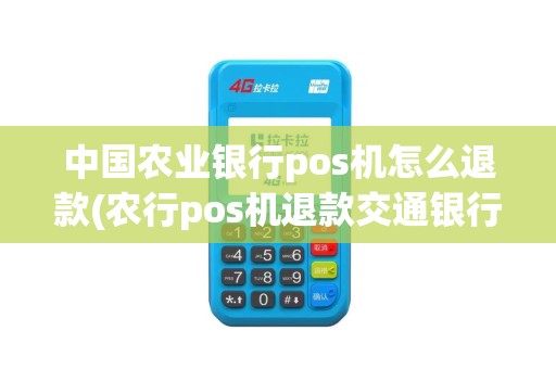 中国农业银行pos机怎么退款(农行pos机退款交通银行)